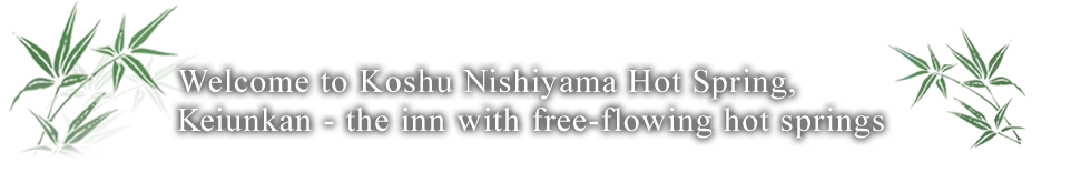 Welcome to Koshu Nishiyama Hot Spring, Keiunkan - the inn with free-flowing hot springs